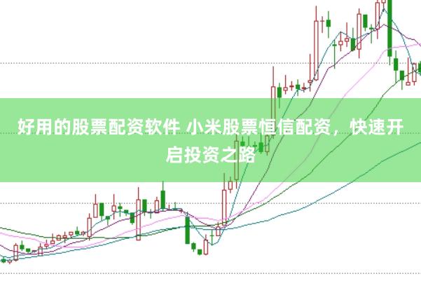 好用的股票配资软件 小米股票恒信配资，快速开启投资之路