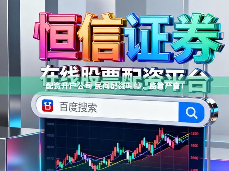 配资开户公司 民间配资叫停，监管严查！