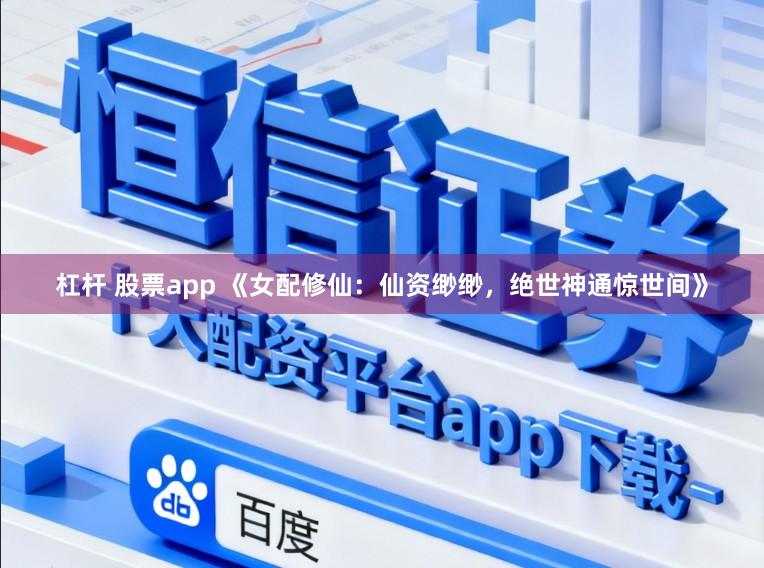 杠杆 股票app 《女配修仙：仙资缈缈，绝世神通惊世间》