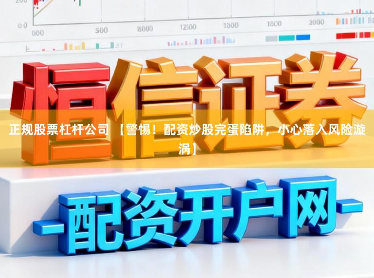 正规股票杠杆公司 【警惕!配资炒股完蛋陷阱,小心落入风险漩涡】