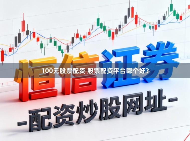 100元股票配资 股票配资平台哪个好?