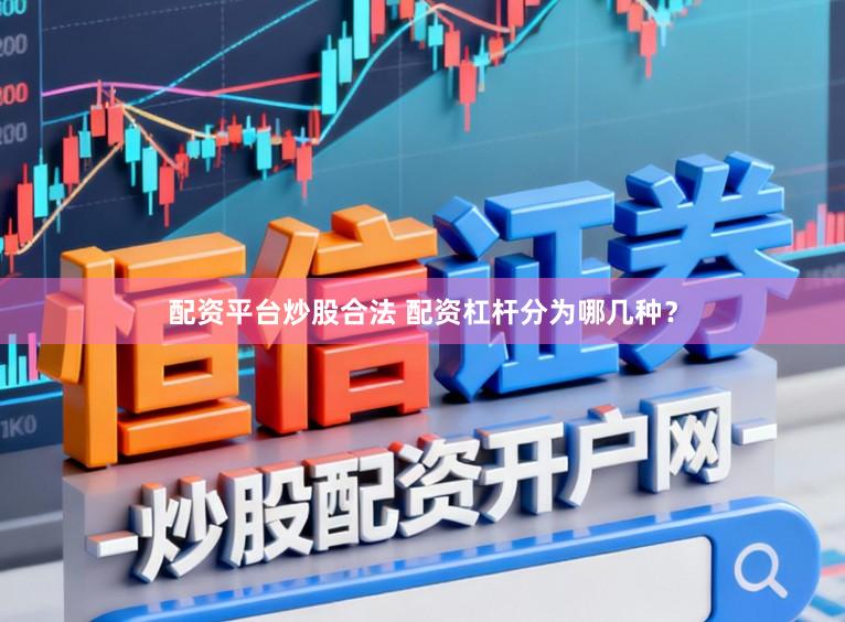 配资平台炒股合法 配资杠杆分为哪几种？