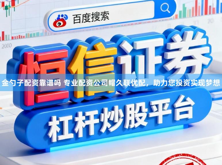 金勺子配资靠谱吗 专业配资公司帽久联优配，助力您投资实现梦想