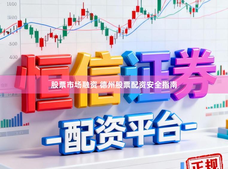 股票市场融资 德州股票配资安全指南