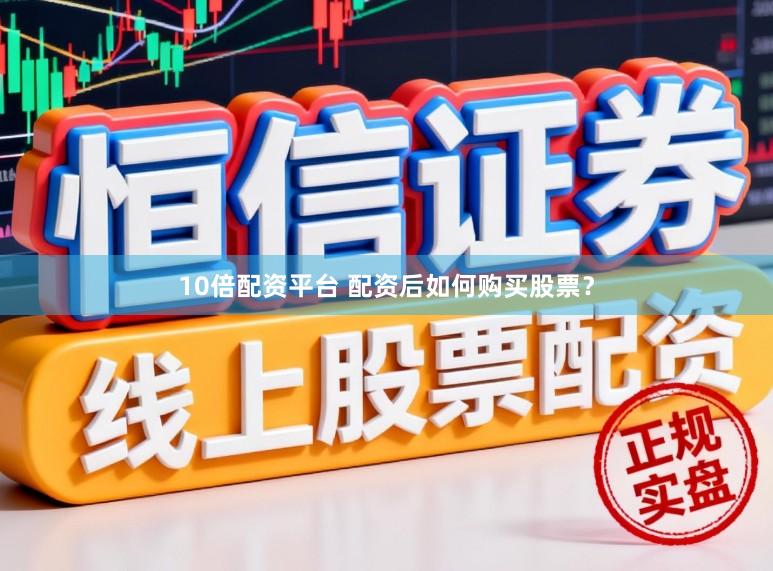 10倍配资平台 配资后如何购买股票？