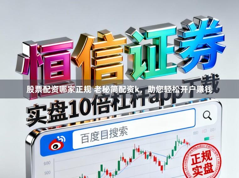 股票配资哪家正规 老秘简配资k，助您轻松开户赚钱