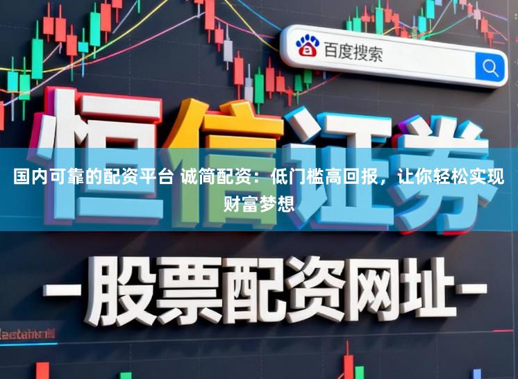 国内可靠的配资平台 诚简配资：低门槛高回报，让你轻松实现财富梦想