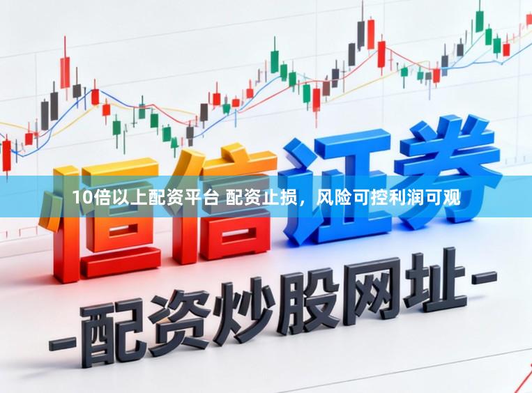 10倍以上配资平台 配资止损，风险可控利润可观