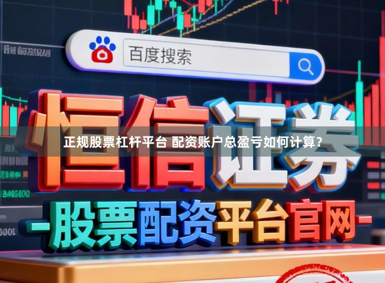 正规股票杠杆平台 配资账户总盈亏如何计算？