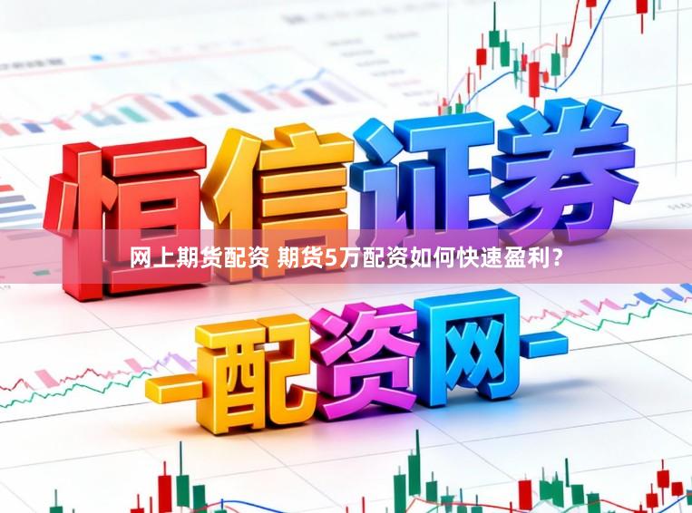 网上期货配资 期货5万配资如何快速盈利?