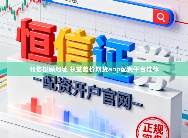 和信投顾地址 权益差价期货app配资平台推荐