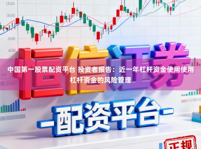 中国第一股票配资平台 投资者报告：近一年杠杆资金使用使用杠杆资金的风险管理
