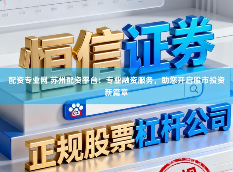 配资专业网 苏州配资平台：专业融资服务，助您开启股市投资新篇章
