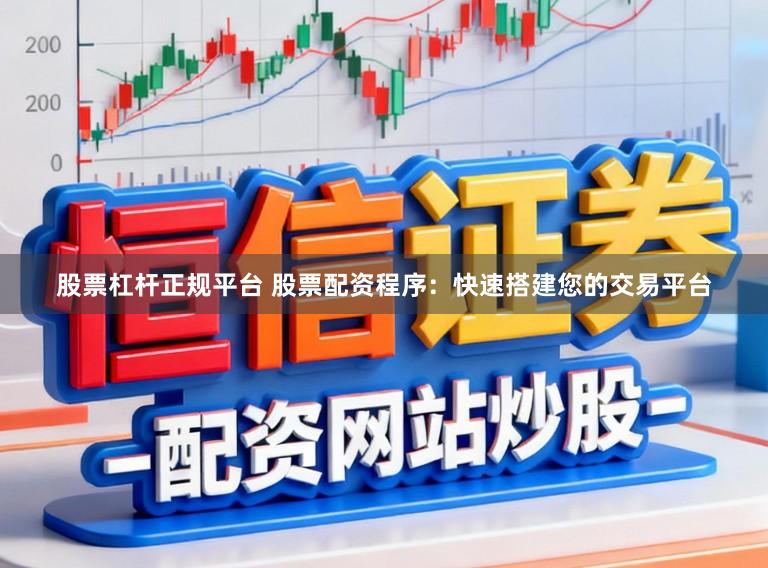 股票杠杆正规平台 股票配资程序：快速搭建您的交易平台