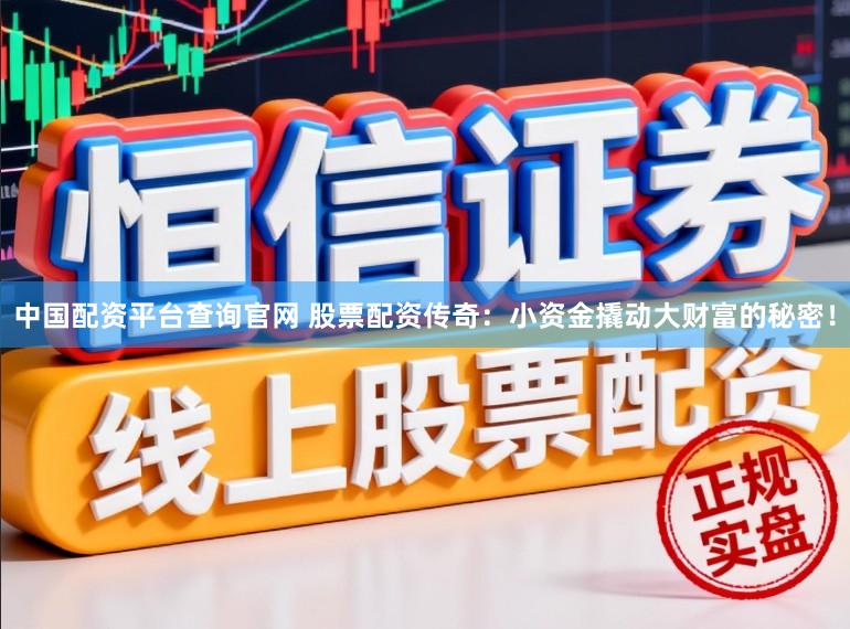 中国配资平台查询官网 股票配资传奇：小资金撬动大财富的秘密！