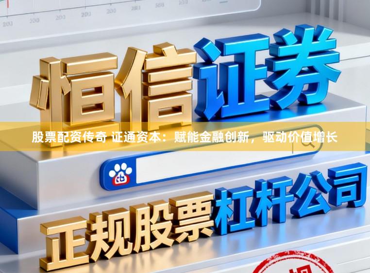 股票配资传奇 证通资本：赋能金融创新，驱动价值增长