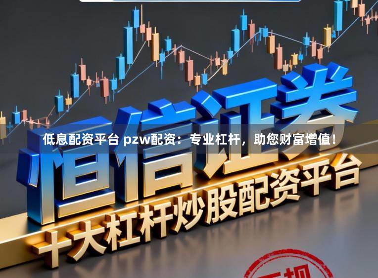 低息配资平台 pzw配资:专业杠杆,助您财富增值!