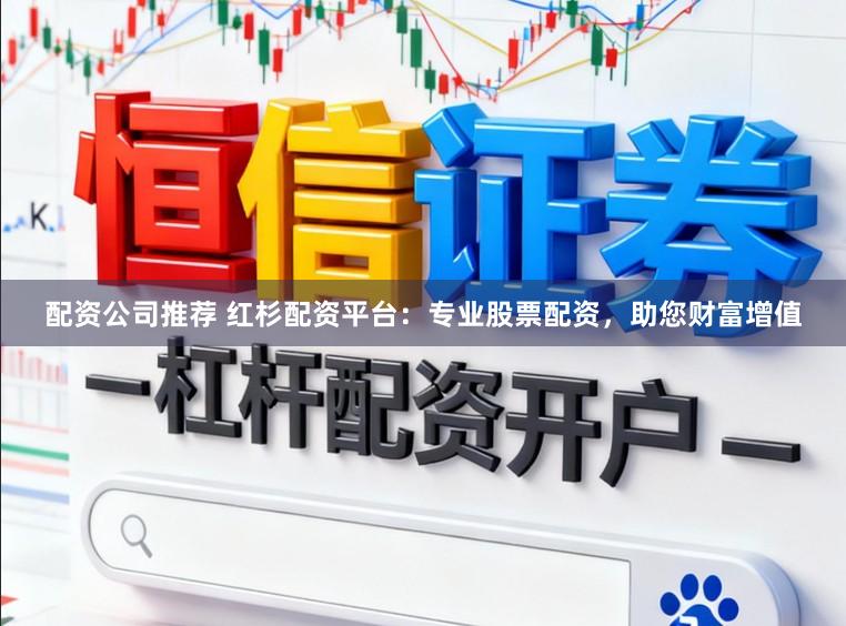 配资公司推荐 红杉配资平台：专业股票配资，助您财富增值