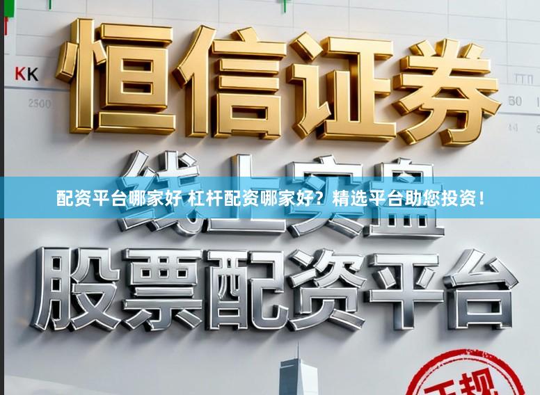 配资平台哪家好 杠杆配资哪家好？精选平台助您投资！
